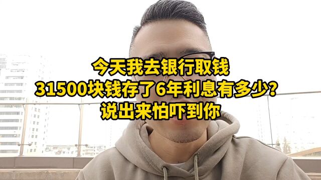 今天我去银行取钱,31500块钱存了6年利息有多少?说出来怕吓到你