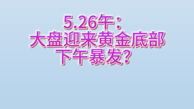 5.26午:大盘迎来黄金底部,下午暴发?