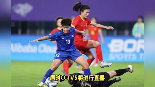 CCTV5直播！奥预赛，中国女足PK泰国，小组出线前提：需狂胜对手