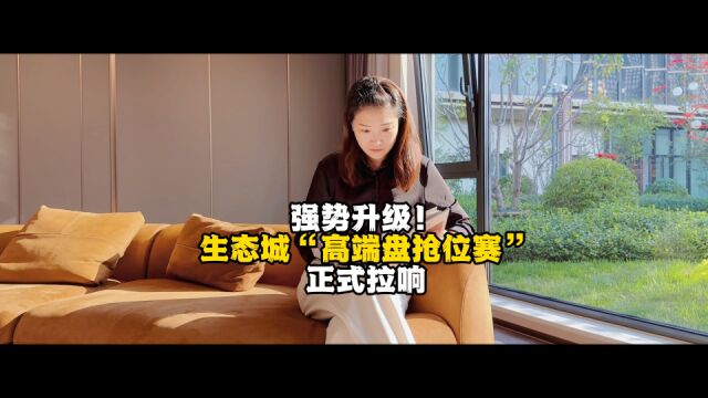 强势升级!生态城“高端盘抢位赛”正式拉响