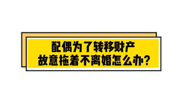 配偶为了转移财产,故意拖着不离婚怎么办?