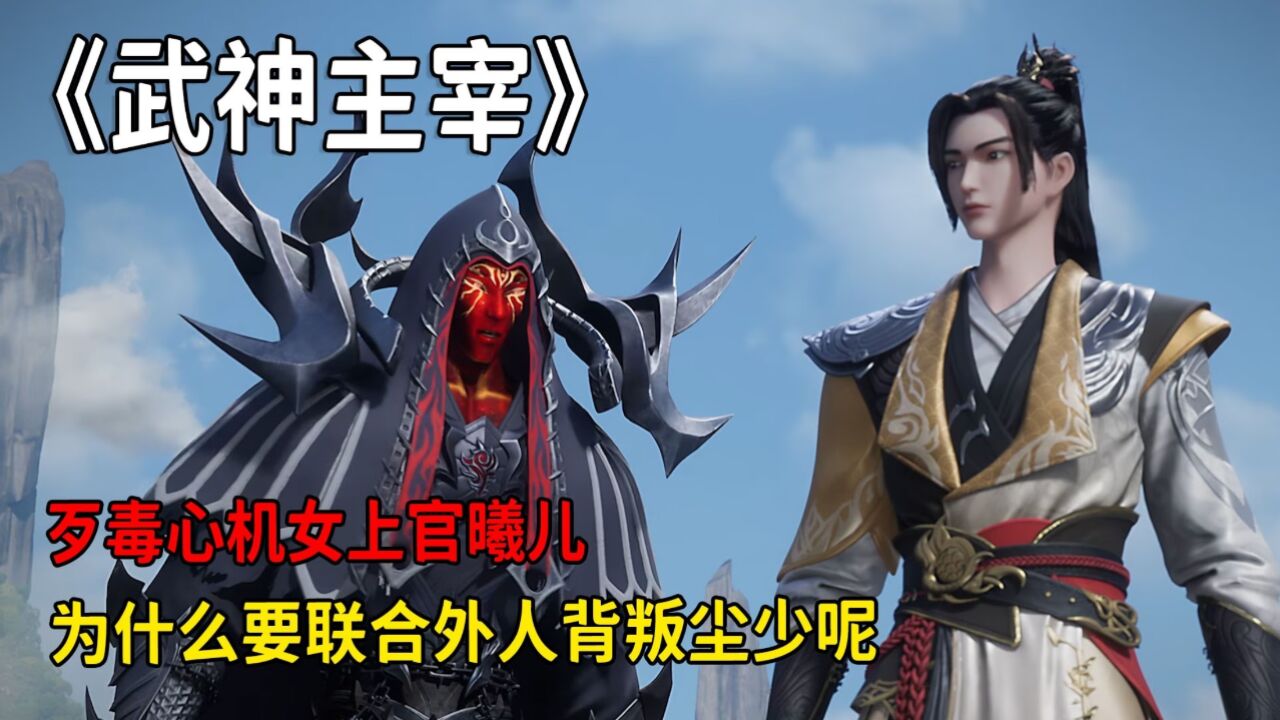 武神主宰:歹毒心机女上官曦儿,为什么要联合外人背叛尘少呢?