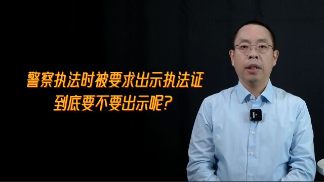 警察执法时被要求出示执法证,到底要不要出示呢?