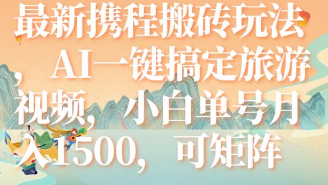 携程搬砖玩法,AI一键搞定旅游视频,小白单号月入1500,可矩阵