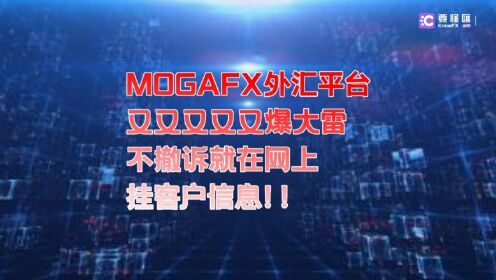 要懂汇：MOGAFX外汇平台，又双叒叕又爆大雷，不撤诉就在网上挂客户信息！！