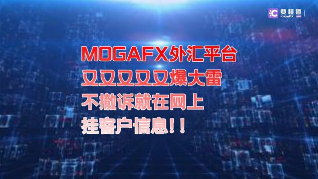 要懂汇:MOGAFX外汇平台,又双叒叕又爆大雷,不撤诉就在网上挂客户信息!!