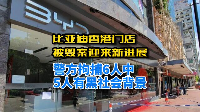 比亚迪香港门店被毁案迎来新进展:警方拘捕6人中5人有黑社会背景