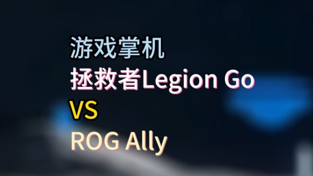 PC大厂游戏掌机?联想拯救者Legion Go VS 华硕ROG Ally,二者区别与体验如何?