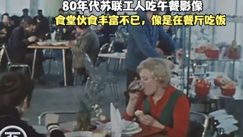 80年代苏联工人吃午餐影像，食堂伙食丰富不已，像是在餐厅吃饭