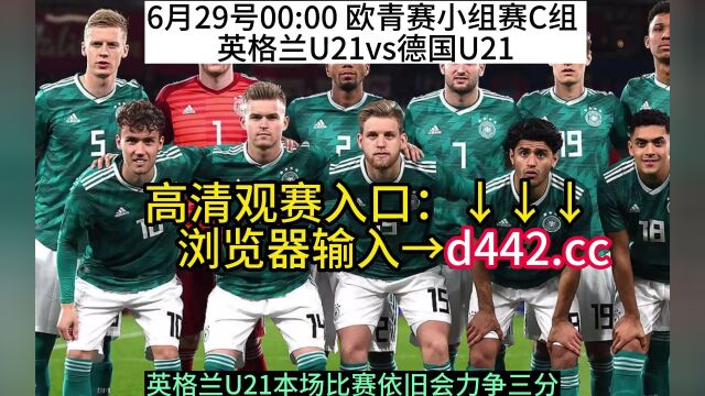 2023欧青赛小组赛官方直播:英格兰U21vs德国U21在线(中文)全程视频高清直播