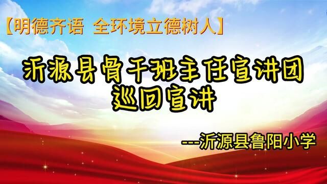 【明德齐语 全环境立德树人】 沂源县首届骨干班主任宣讲团巡回宣讲 沂源县鲁阳小学 崔维钊 任凯龙 发布:杨慧敏 翟斌