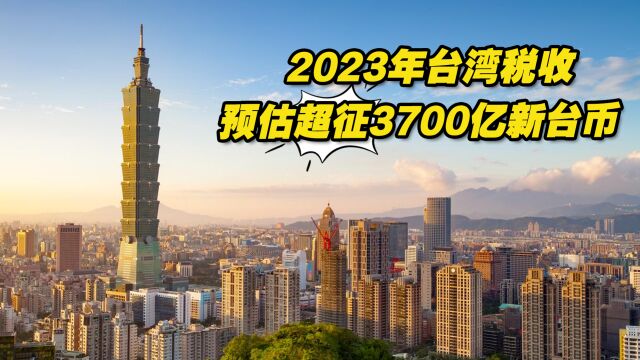 2023年台湾税收预估超征3700亿新台币,台民众盼还税于民