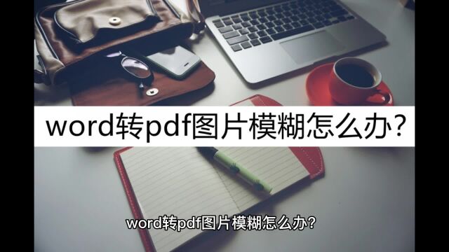 word转pdf图片模糊怎么办?选对方法很重要