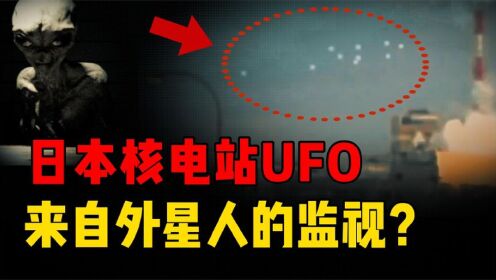 日本核泄漏惊现UFO，总出现在核设施附近？外星人访谈录的解释