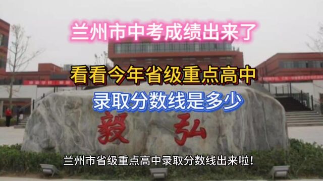 兰州市中考成绩出来了,看看今年省级重点高中录取分数线是多少