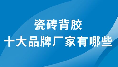 瓷砖背胶十大品牌厂家有哪些？1.固莱、2.雨虹、3.百得、4.马贝、5.蒂贝贝尔、6.德高、7.稳稳贴、8.韦伯、9.家彩、10西卡.