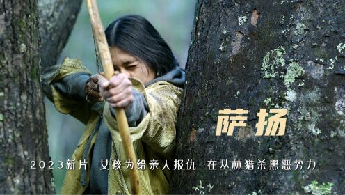 2023新片《萨扬》，女孩为给亲人报仇，在丛林猎杀黑恶势力