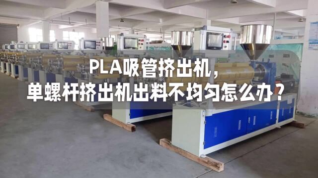 PLA吸管挤出机,单螺杆挤出机出料不均匀怎么办?