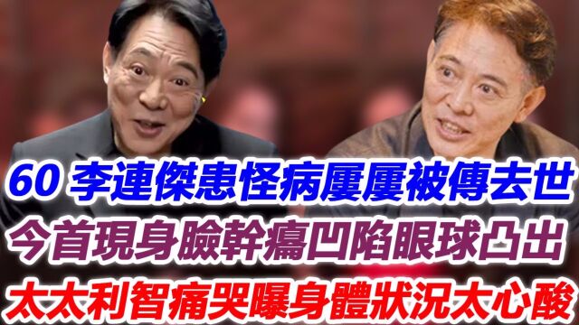 60李连杰患怪病屡屡被传去世,今首现身脸干瘪凹陷眼球凸出,太太利智痛哭曝身体状况太心酸!身家百亿,晚年却要饱受疾病折磨!