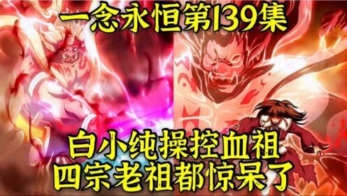 一念永恒第139集：白小纯操控血溪宗血祖，四宗老祖都惊呆了_高清1080P在线观看平台_腾讯视频