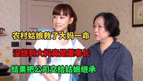 农村姑娘救了大妈一命，大妈是董事长，结果把公司交给姑娘继承