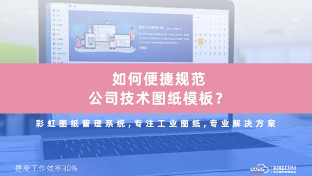 怎样便捷规范全公司模板?彩虹图纸管理系统模板功能,按照公司文档管理规范要求定制各类文档模板