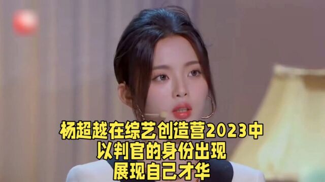 杨超越在综艺创造营2023中,以判官的身份出现,展现自己才华.