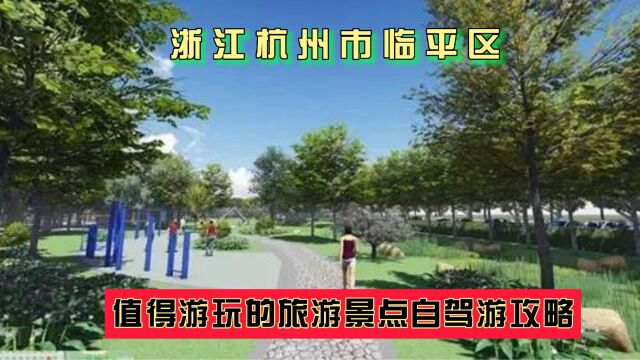 浙江杭州市临平区值得游玩的旅游景点有哪些?自驾游有什么攻略?