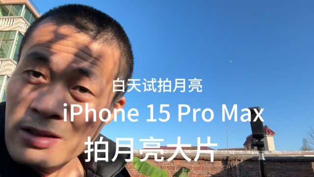 白天小伙子用iPhone 15 Pro Max手机试拍月亮大片,大家一起来