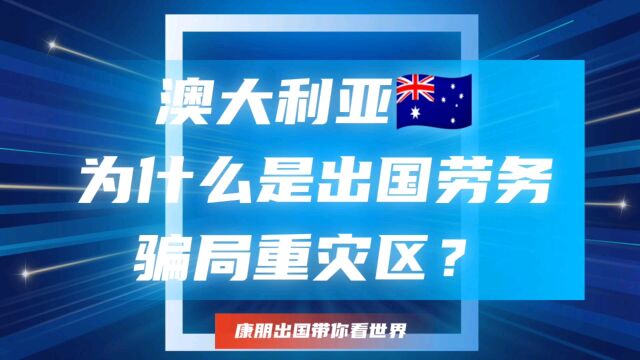 澳大利亚为什么是出国劳务骗局的重灾区?了解这些才能不被骗!澳大利亚工作怎么办理?澳大利亚出国劳务澳大利亚工作签证澳大利亚商务签证澳大利亚旅...