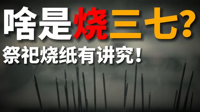 啥是“烧三七”?祭祀烧纸有大讲究,可别烧错了!