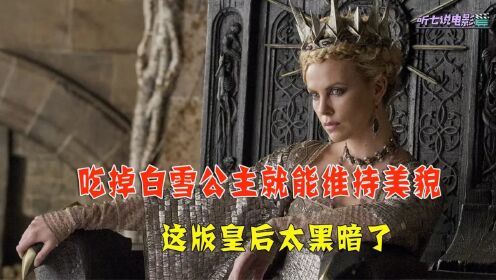 《白雪公主与猎人》吃掉白雪公主就能维持美貌，这版皇后太黑暗了