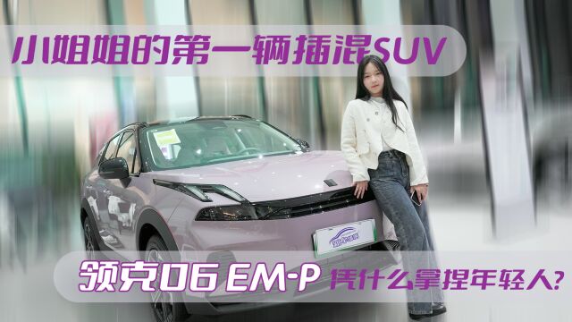 探店实拍丨小姐姐的第一辆插混SUV,领克06 EMP凭什么拿捏年轻人?