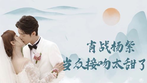 《余生请多指教》幕后：花絮超刺激！肖战杨紫当众接吻，这俩人私下也这么甜的吗？