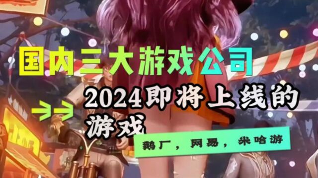 盘点2024年国内三大游戏公司即将上线的游戏