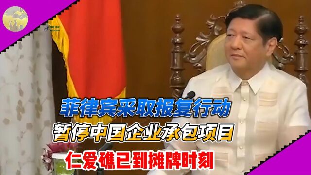 菲律宾采取报复行动?暂停中国企业承包项目!仁爱礁已到摊牌时刻