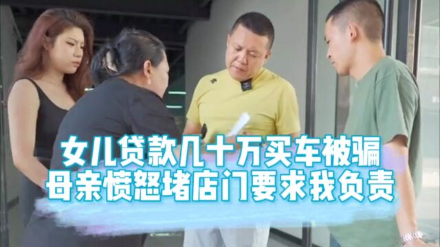 女儿贷款几十万买车被骗,母亲愤怒堵店门要求我负责?