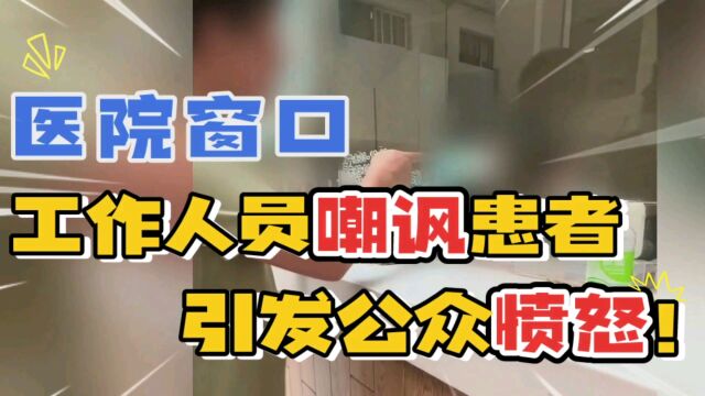 窗口工作人员傲慢态度惹怒患者,事件在网络疯传!