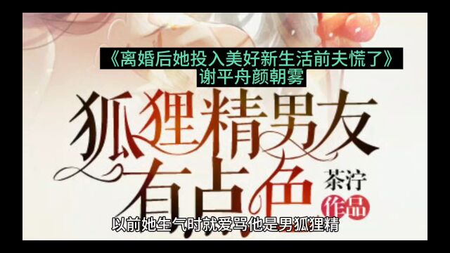 《离婚后她投入美好新生活前夫慌了》谢平舟颜朝雾全文无删减版