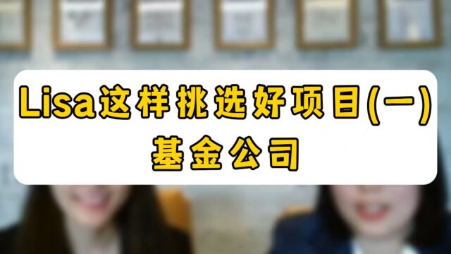 Lisa这样挑选好项目(一)基金公司