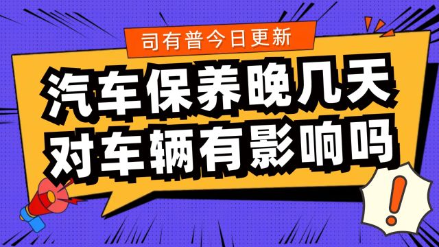 汽车保养周期延迟了几天对发动机有没有影响