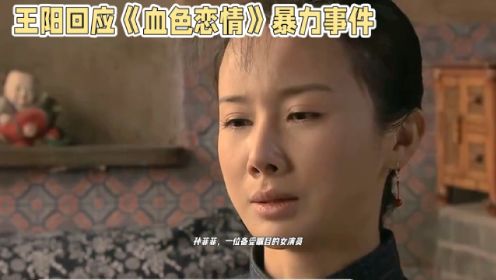 王阳曾回应孙菲菲在拍摄《血色恋情》时遭受张汉杰策划的暴力事件