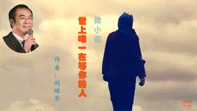 微小说《世上唯一在等你的人》作者:刘继荣 演播:大连伙计