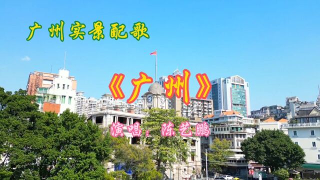 广州实景配歌《广州》演唱:陈艺鹏