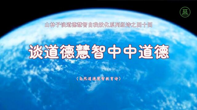 《山林子谈道德慧智自我效化》44【谈道德慧智中中道德】鹤清智慧教育工作室