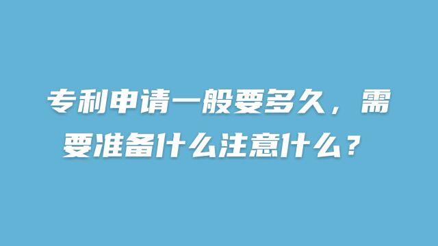 专利申请一般要多久,需要准备什么注意什么?