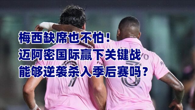 梅西缺席也不怕,迈阿密国际赢下关键战,能够逆袭杀入季后赛吗