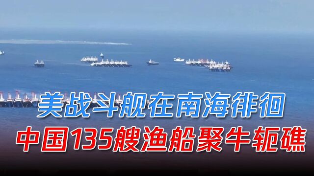 美战斗舰在南海徘徊,美菲反应“迟缓”,中国135艘渔船聚牛轭礁