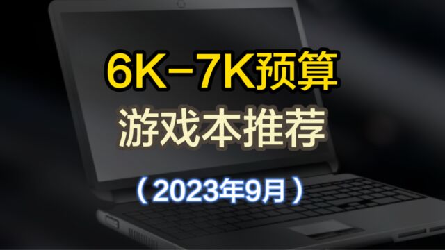 2023年9月游戏本选购指南,60007000预算游戏本推荐