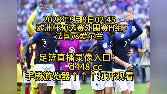 欧洲杯预选赛外围赛B组官方直播:法国vs爱尔兰(中文)高清全程完整视频直播